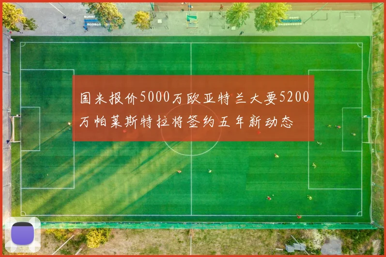 国米报价5000万欧亚特兰大要5200万帕莱斯特拉将签约五年新动态