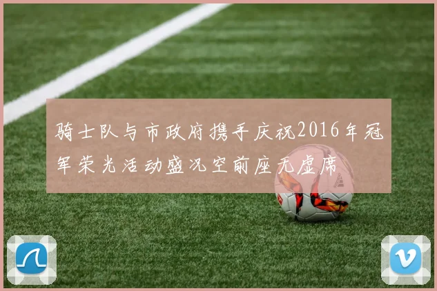 骑士队与市政府携手庆祝2016年冠军荣光活动盛况空前座无虚席