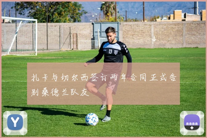 扎卡与切尔西签订两年合同正式告别桑德兰队友