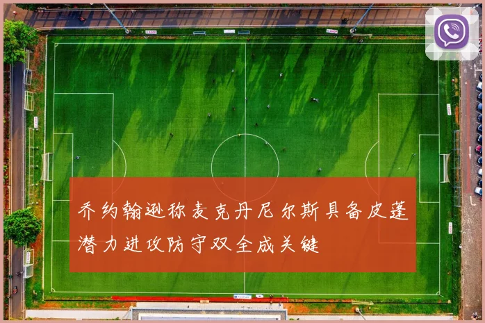乔约翰逊称麦克丹尼尔斯具备皮蓬潜力进攻防守双全成关键