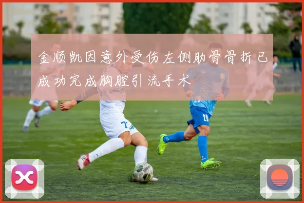 金顺凯因意外受伤左侧肋骨骨折已成功完成胸腔引流手术