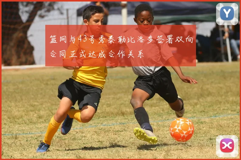篮网与43号秀泰勒比洛多签署双向合同正式达成合作关系